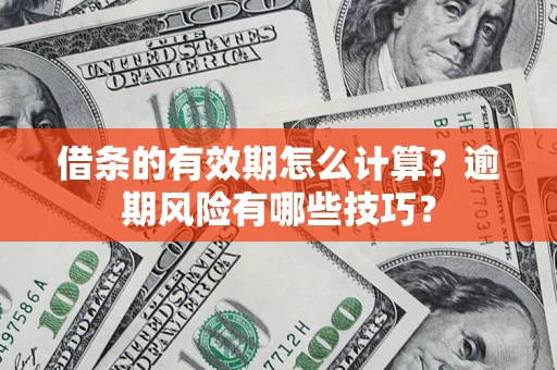 济南借条的有效期怎么计算？逾期风险有哪些技巧？