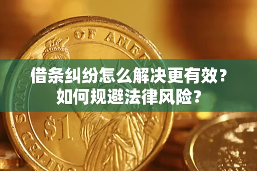 济南借条纠纷怎么解决更有效？如何规避法律风险？