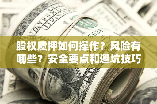 济南股权质押如何操作？风险有哪些？安全要点和避坑技巧？