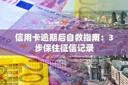 济南信用卡逾期后自救指南：3步保住征信记录