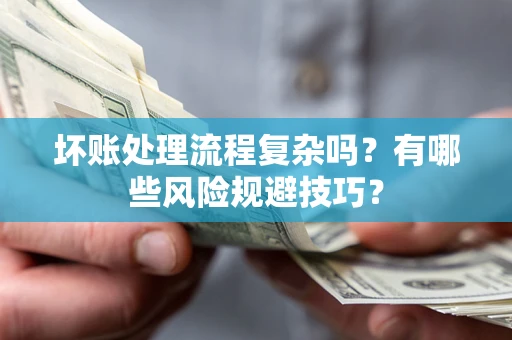 济南坏账处理流程复杂吗？有哪些风险规避技巧？