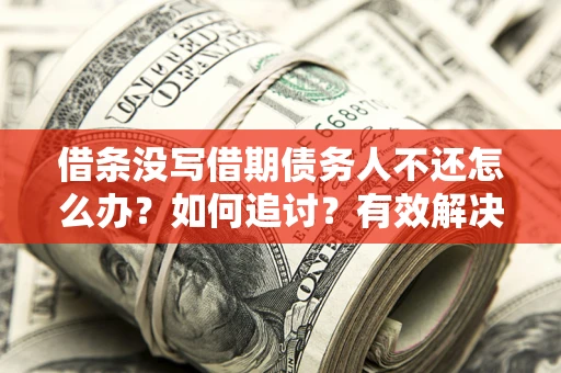济南借条没写借期债务人不还怎么办？如何追讨？有效解决方案！