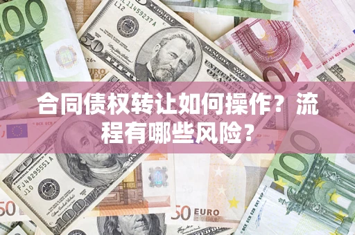济南合同债权转让如何操作？流程有哪些风险？