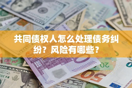 济南共同债权人怎么处理债务纠纷？风险有哪些？
