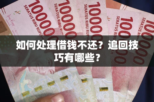 济南如何处理借钱不还？追回技巧有哪些？