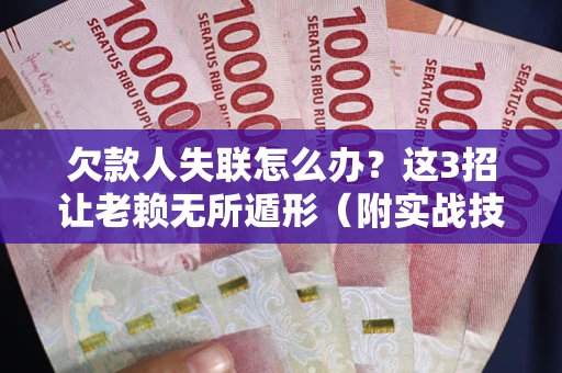 济南欠款人失联怎么办？这3招让老赖无所遁形（附实战技巧）