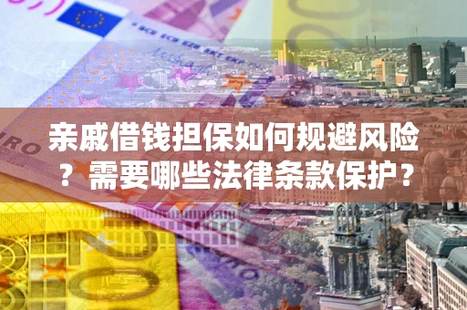 济南亲戚借钱担保如何规避风险？需要哪些法律条款保护？