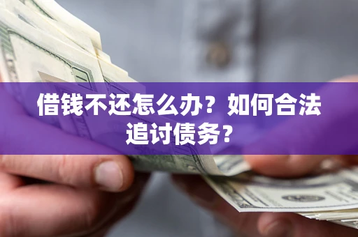 济南借钱不还怎么办？如何合法追讨债务？