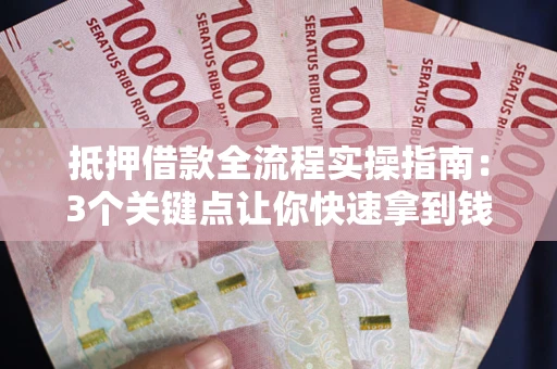 济南抵押借款全流程实操指南：3个关键点让你快速拿到钱