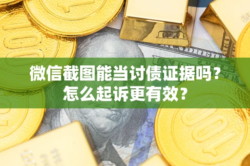 济南微信截图能当讨债证据吗？怎么起诉更有效？