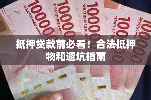 济南抵押贷款前必看！合法抵押物和避坑指南