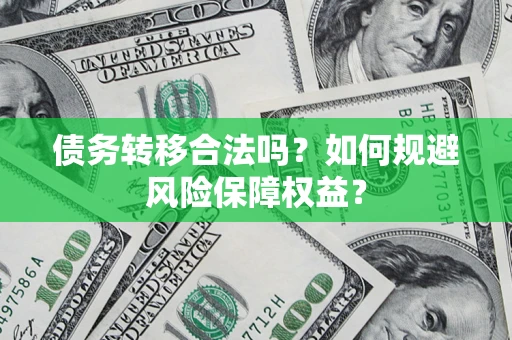 济南债务转移合法吗？如何规避风险保障权益？