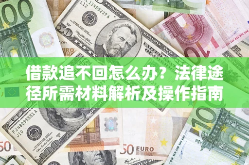 济南借款追不回怎么办?法律途径所需材料解析及操作指南 济南借款追不回怎么办?法律途径所需材料解析及操作指南