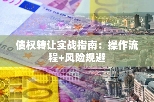 济南债权转让实战指南：操作流程+风险规避
