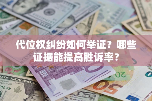 济南代位权纠纷如何举证？哪些证据能提高胜诉率？