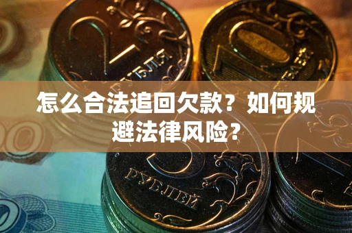 济南怎么合法追回欠款？如何规避法律风险？