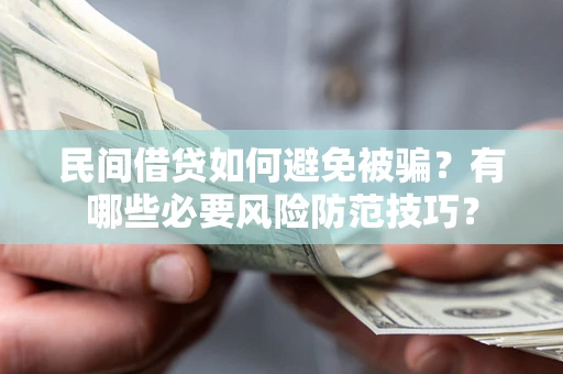 济南民间借贷如何避免被骗？有哪些必要风险防范技巧？