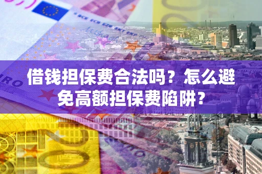 济南借钱担保费合法吗？怎么避免高额担保费陷阱？
