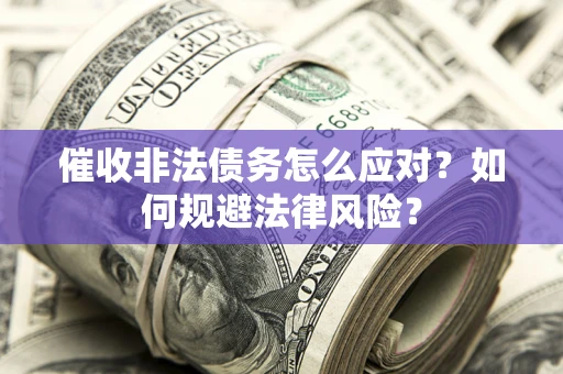 济南催收非法债务怎么应对？如何规避法律风险？