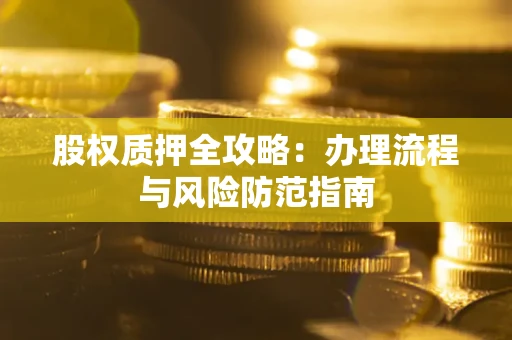 济南股权质押全攻略：办理流程与风险防范指南