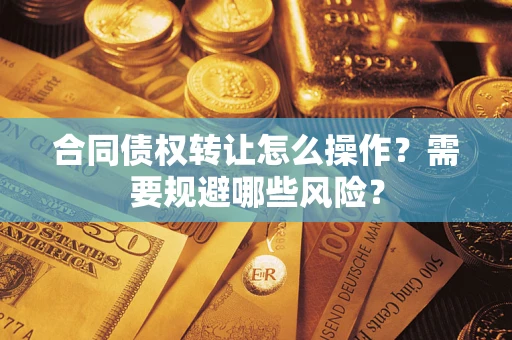 济南合同债权转让怎么操作？需要规避哪些风险？