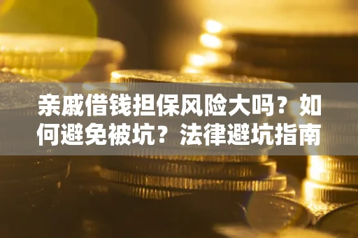 济南亲戚借钱担保风险大吗？如何避免被坑？法律避坑指南