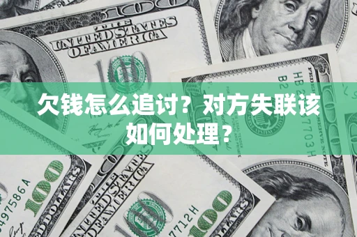 济南欠钱怎么追讨？对方失联该如何处理？