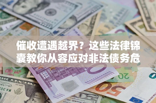 济南催收遭遇越界？这些法律锦囊教你从容应对非法债务危机