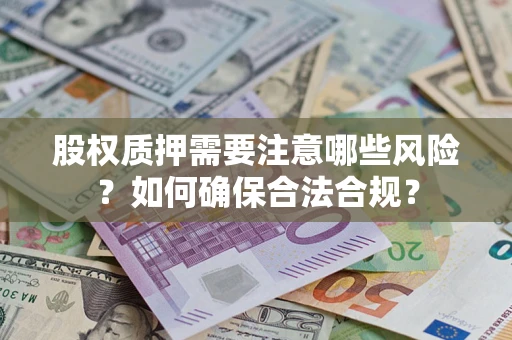 济南股权质押需要注意哪些风险？如何确保合法合规？