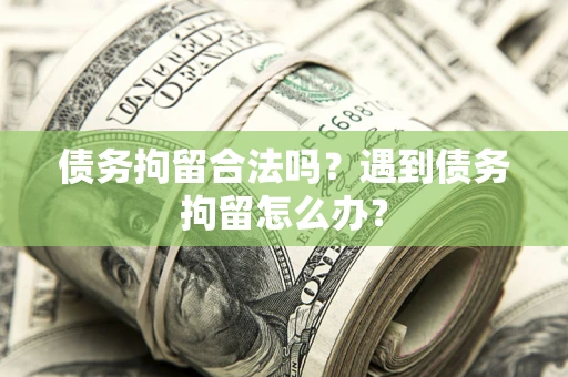 济南债务拘留合法吗？遇到债务拘留怎么办？