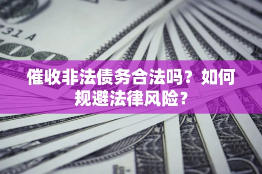 济南催收非法债务合法吗？如何规避法律风险？