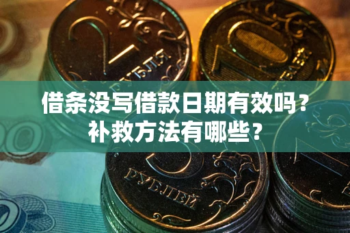 济南借条没写借款日期有效吗?补救方法有哪些? 济南借条没写借款日期有效吗?补救方法有哪些?