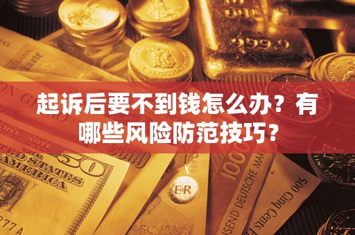 济南起诉后要不到钱怎么办?有哪些风险防范技巧? 济南起诉后要不到钱怎么办?有哪些风险防范技巧?