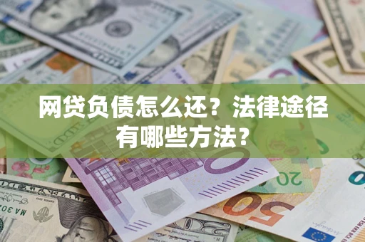 济南网贷负债怎么还？法律途径有哪些方法？