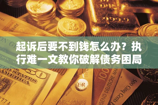 济南起诉后要不到钱怎么办？执行难一文教你破解债务困局