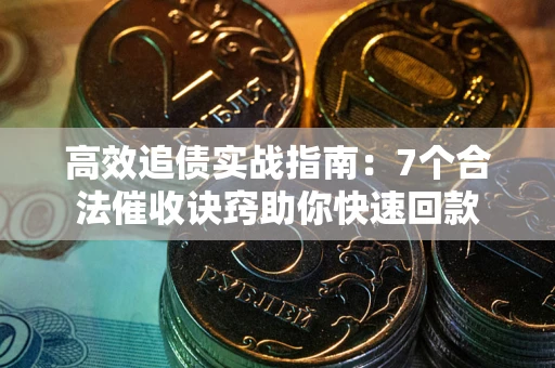 济南高效追债实战指南：7个合法催收诀窍助你快速回款