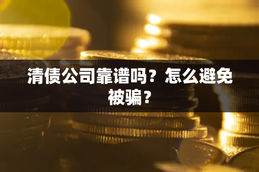 济南清债公司靠谱吗？怎么避免被骗？