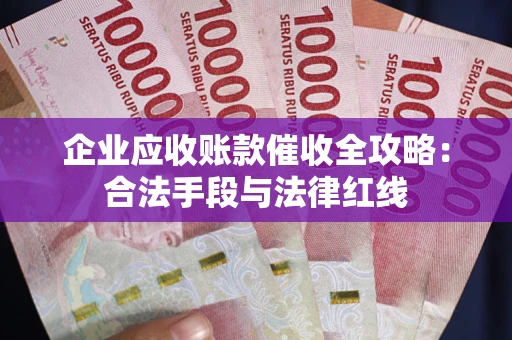 济南企业应收账款催收全攻略：合法手段与法律红线