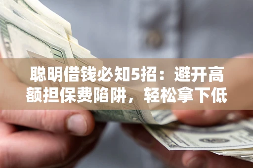 济南聪明借钱必知5招：避开高额担保费陷阱，轻松拿下低息贷款