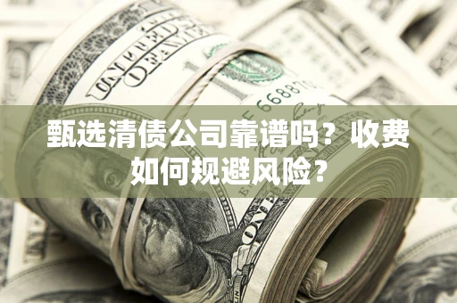 济南甄选清债公司靠谱吗？收费如何规避风险？
