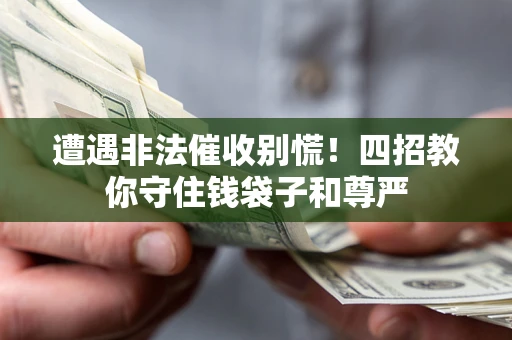 济南遭遇非法催收别慌！四招教你守住钱袋子和尊严