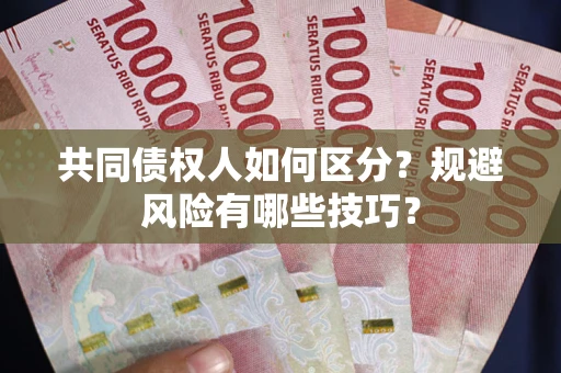 济南共同债权人如何区分？规避风险有哪些技巧？