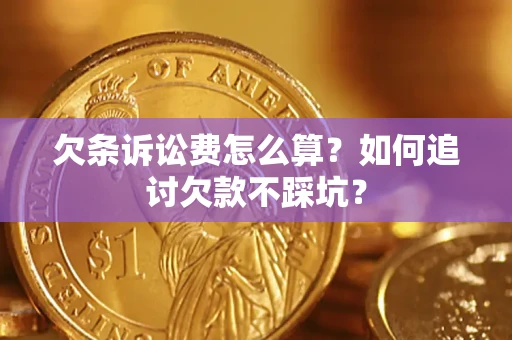 济南欠条诉讼费怎么算？如何追讨欠款不踩坑？