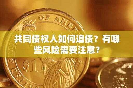 济南共同债权人如何追债？有哪些风险需要注意？