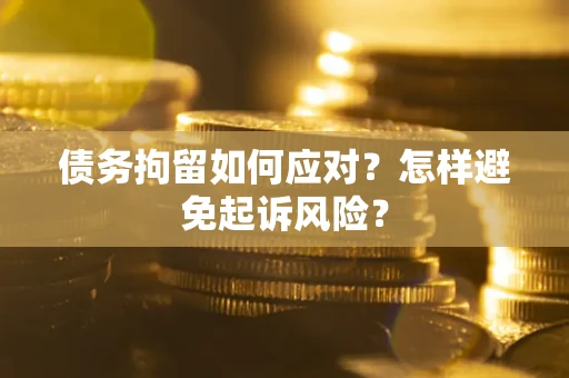 济南债务拘留如何应对？怎样避免起诉风险？