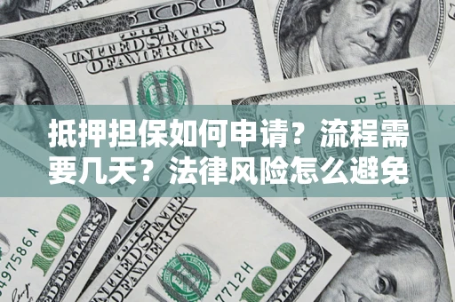 济南抵押担保如何申请？流程需要几天？法律风险怎么避免？避坑指南