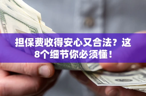 济南担保费收得安心又合法？这8个细节你必须懂！