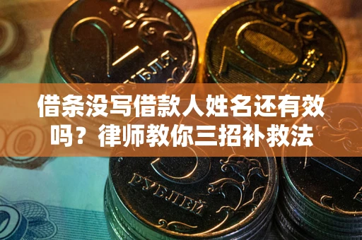 济南借条没写借款人姓名还有效吗？律师教你三招补救法