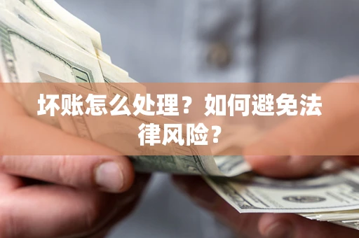 济南坏账怎么处理？如何避免法律风险？