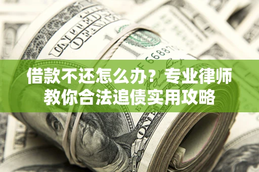 济南借款不还怎么办？专业律师教你合法追债实用攻略